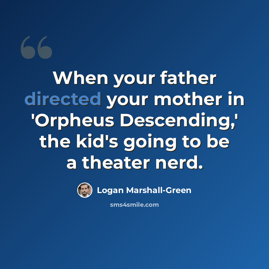“When your father directed your mother in 'Orpheus Descending,' the kid's going to be a theater nerd.” quote by Logan Marshall-Green