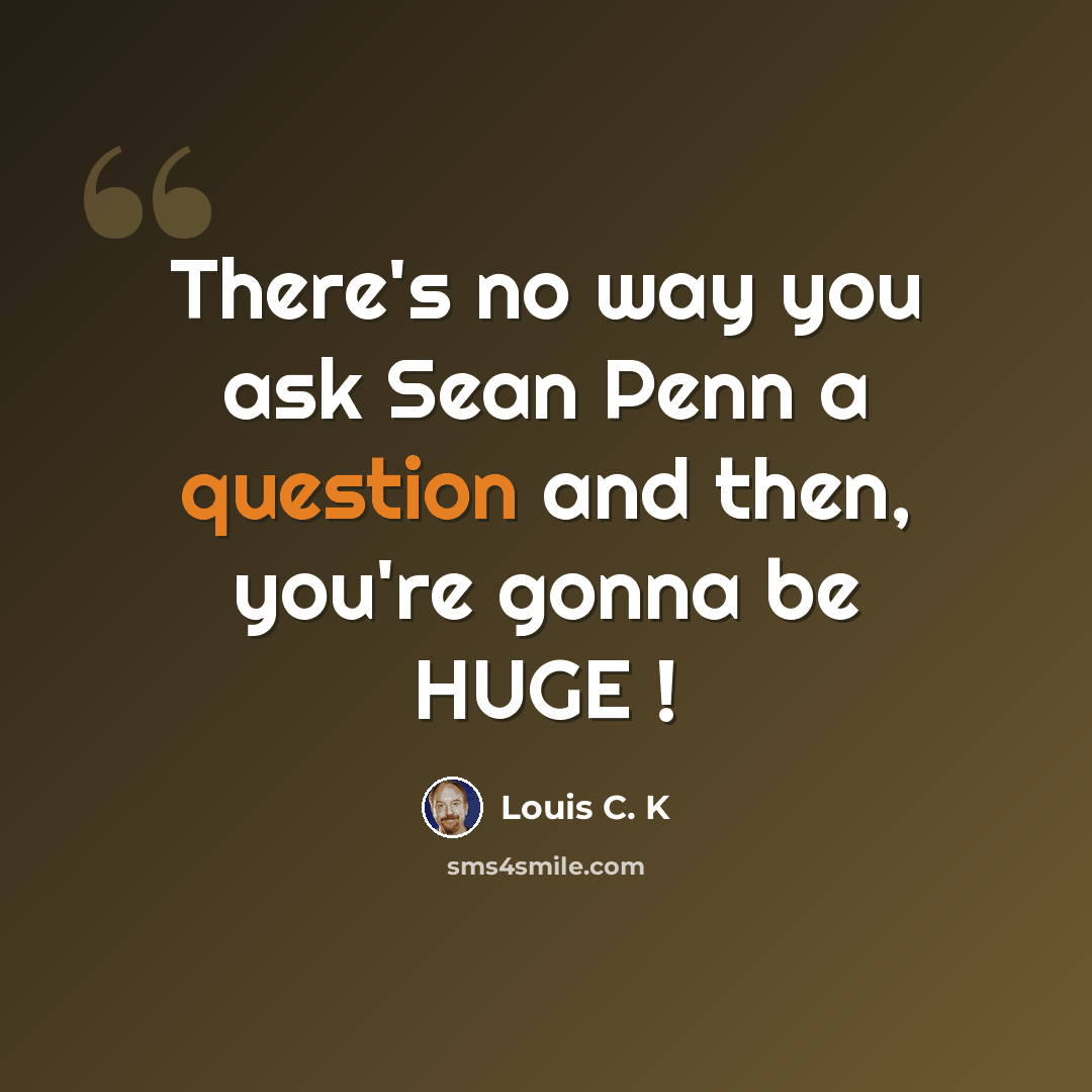 “There's no way you ask Sean Penn a question and then, you're gonna be HUGE !” quote by Louis C. K