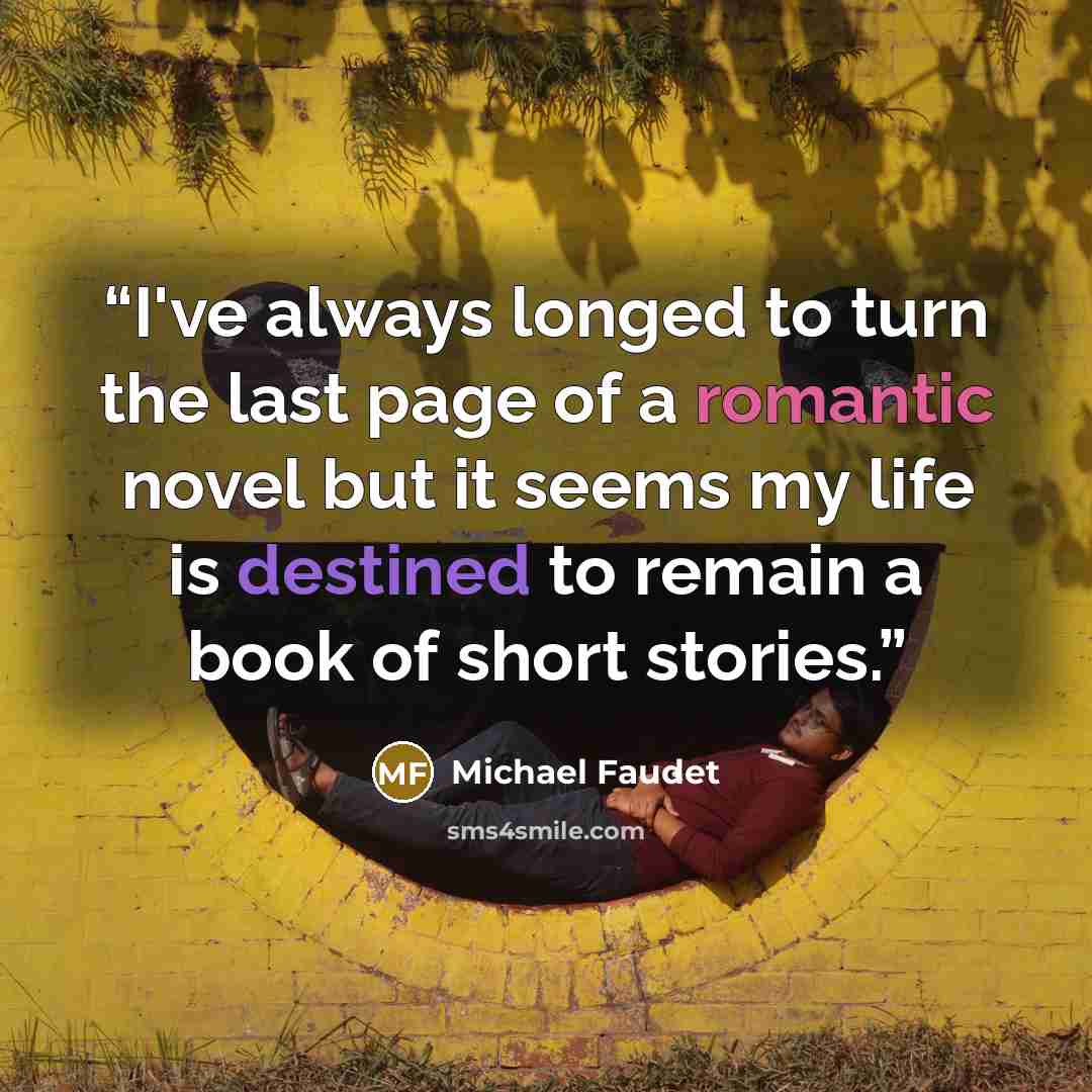 “I've always longed to turn the last page of a romantic novel but it seems my life is destined to remain a book of short stories.” quote by Michael Faudet
