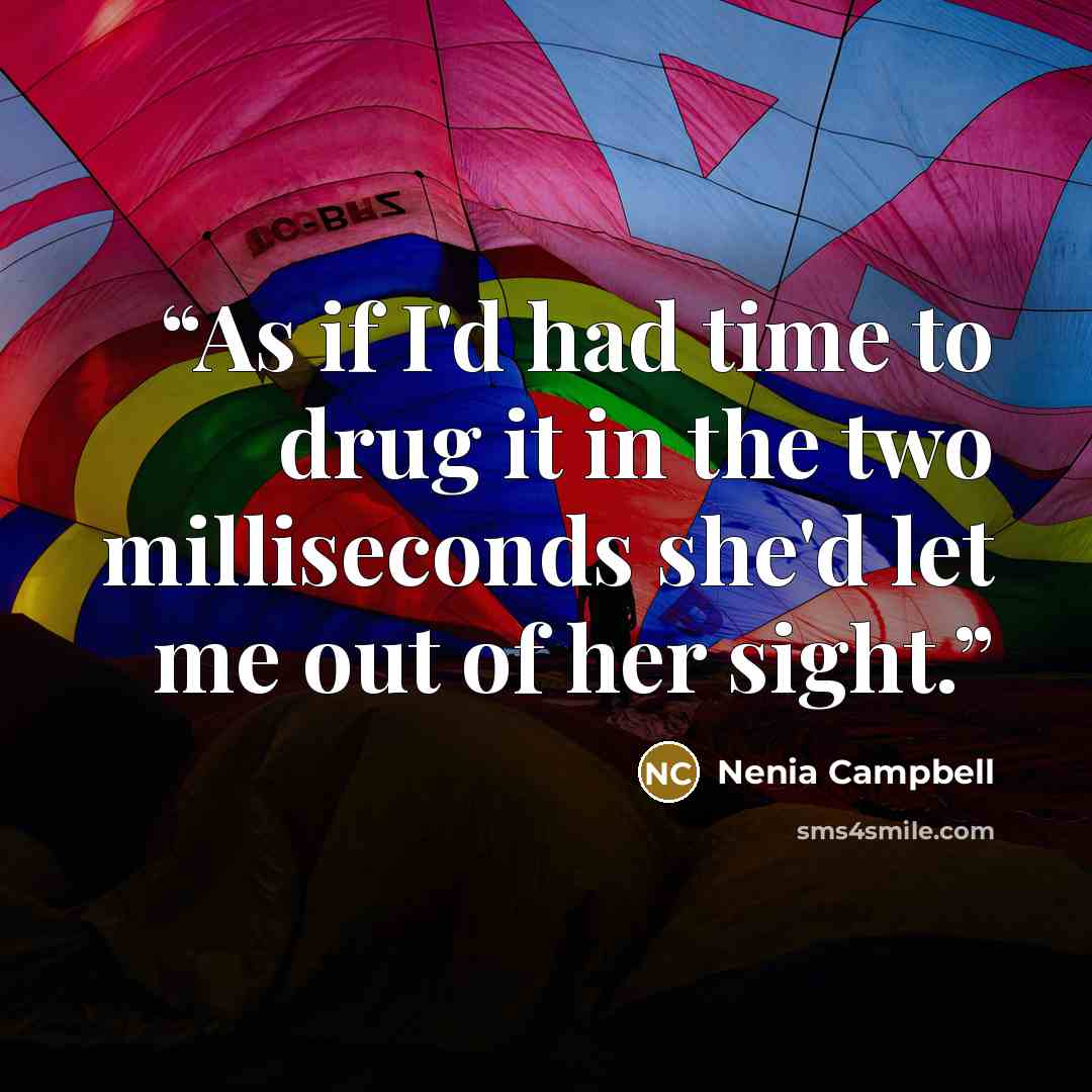 “As if I'd had time to drug it in the two milliseconds she'd let me out of her sight.” quote by Nenia Campbell