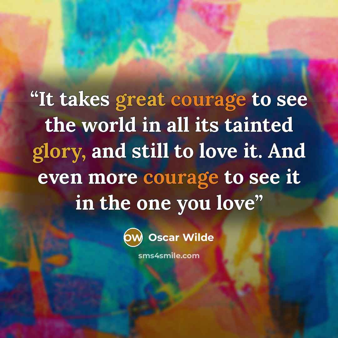 “It takes great courage to see the world in all its tainted glory, and still to love it. And even more courage to see it in the one you love” quote by Oscar Wilde