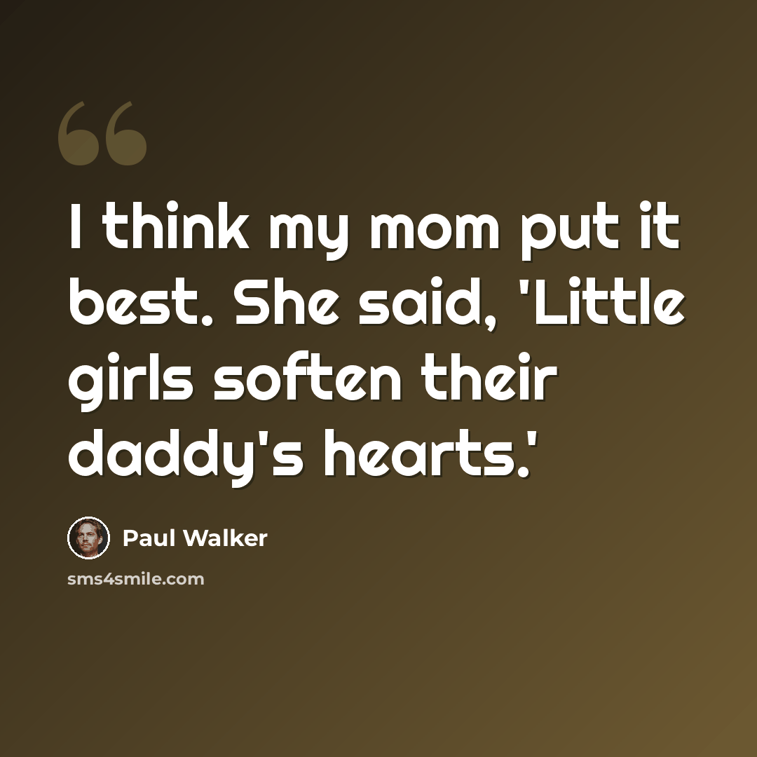 “I think my mom put it best. She said, 'Little girls soften their daddy's hearts.'” quote by Paul Walker