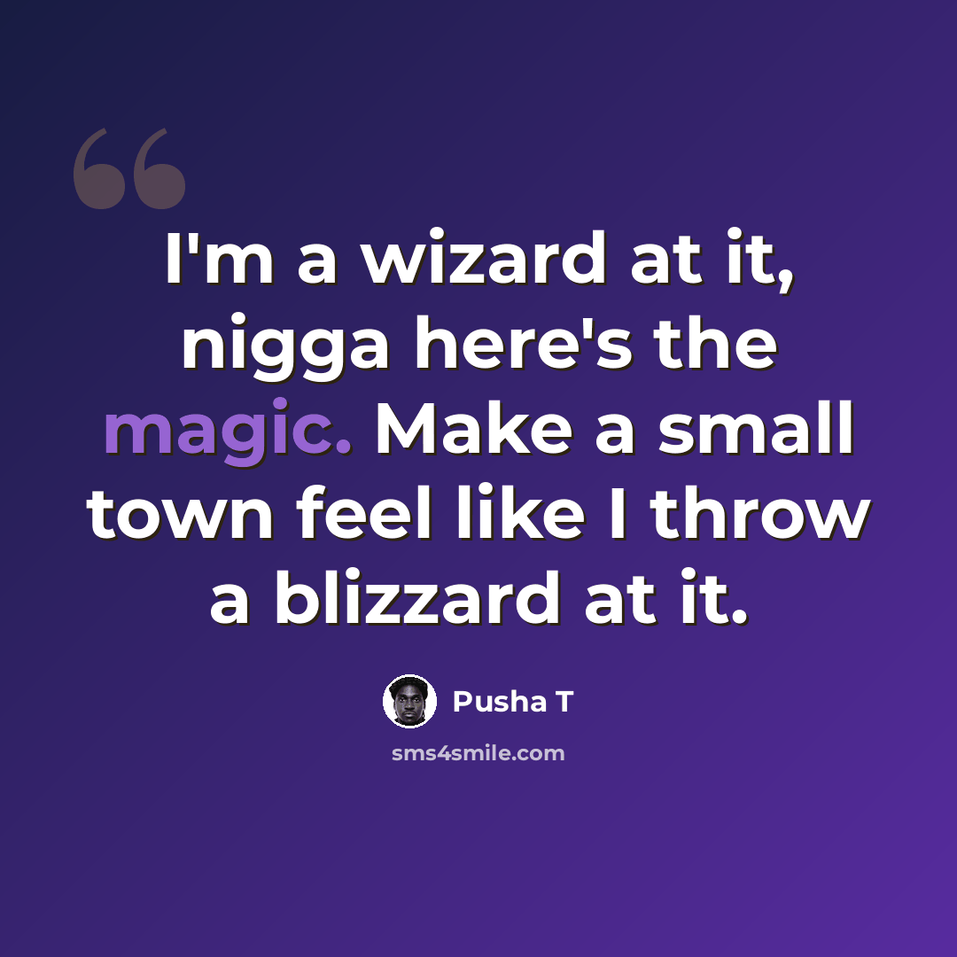 “I'm a wizard at it, nigga here's the magic. Make a small town feel like I throw a blizzard at it.” quote by Pusha T