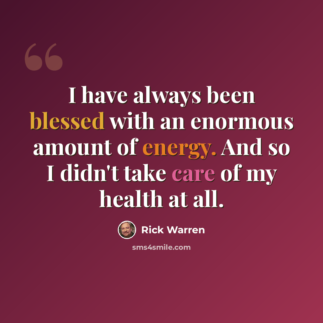“I have always been blessed with an enormous amount of energy. And so I didn't take care of my health at all.” quote by Rick Warren