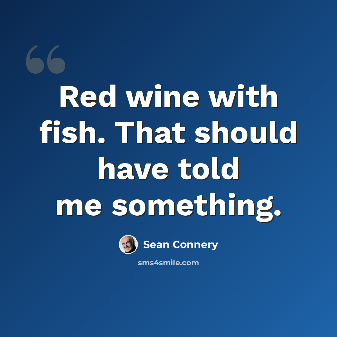 “Red wine with fish. That should have told me something.” quote by Sean Connery