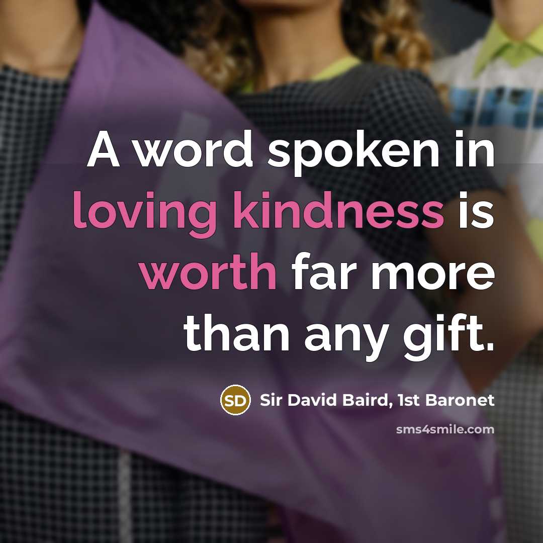 “A word spoken in loving kindness is worth far more than any gift.” quote by Sir David Baird, 1st Baronet