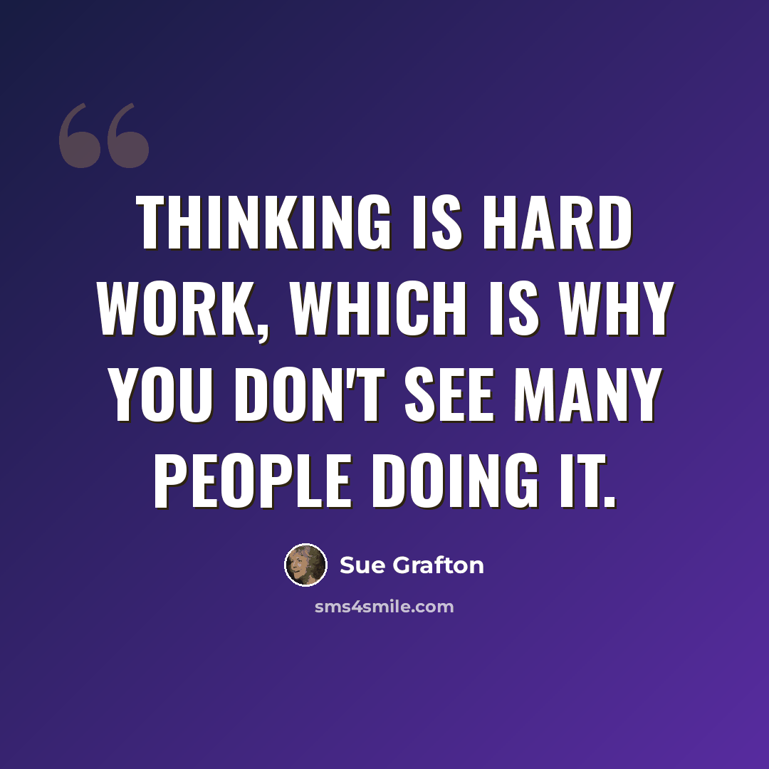 “Thinking is hard work, which is why you don't see many people doing it.” quote by Sue Grafton