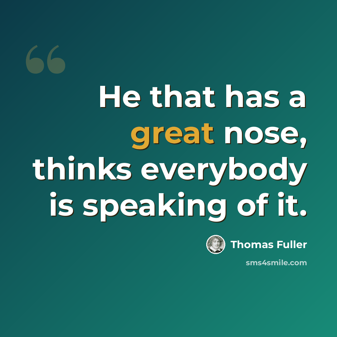 “He that has a great nose, thinks everybody is speaking of it.” quote by Thomas Fuller