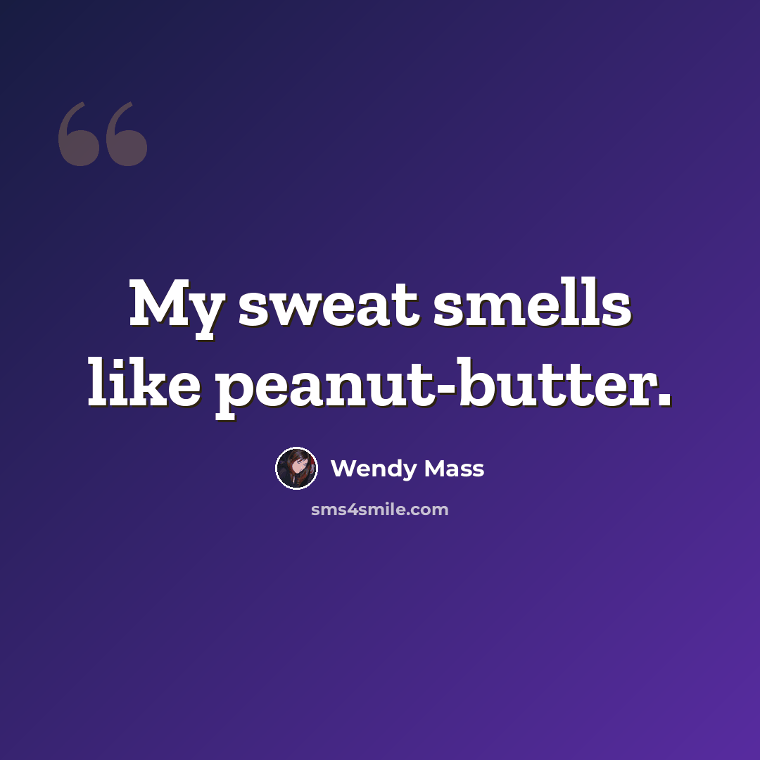 “My sweat smells like peanut-butter.” quote by Wendy Mass