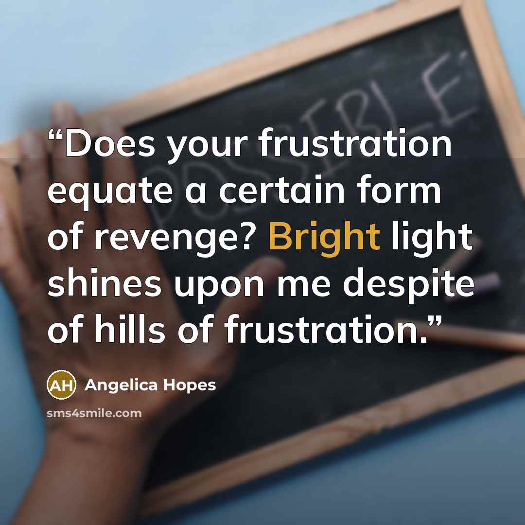 “Does your frustration equate a certain form of revenge? Bright light shines upon me despite of hills of frustration.” quote by Angelica Hopes