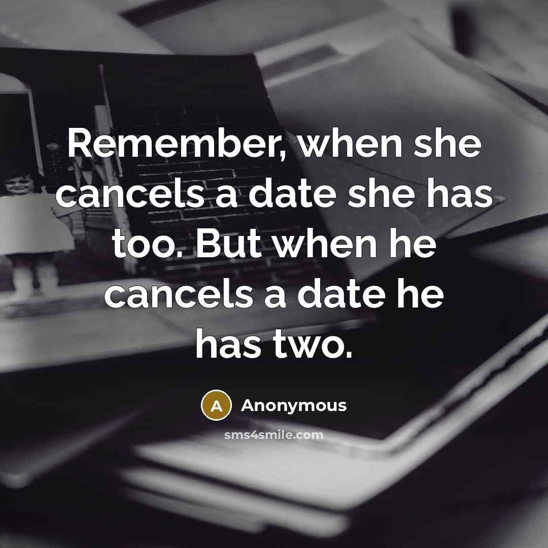 “Remember, when she cancels a date she has too. But when he cancels a date he has two.” quote by Anonymous