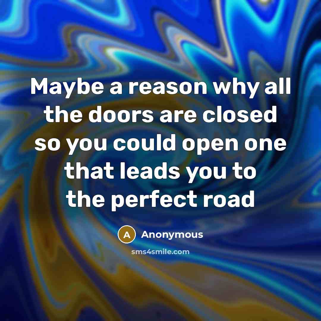 “Maybe a reason why all the doors are closed so you could open one that leads you to the perfect road” quote by Anonymous