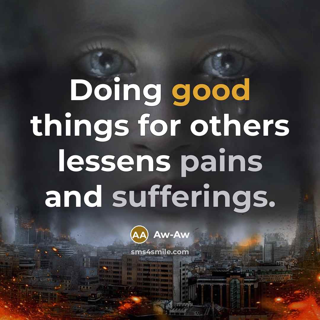 “Doing good things for others lessens pains and sufferings.” quote by Aw-Aw