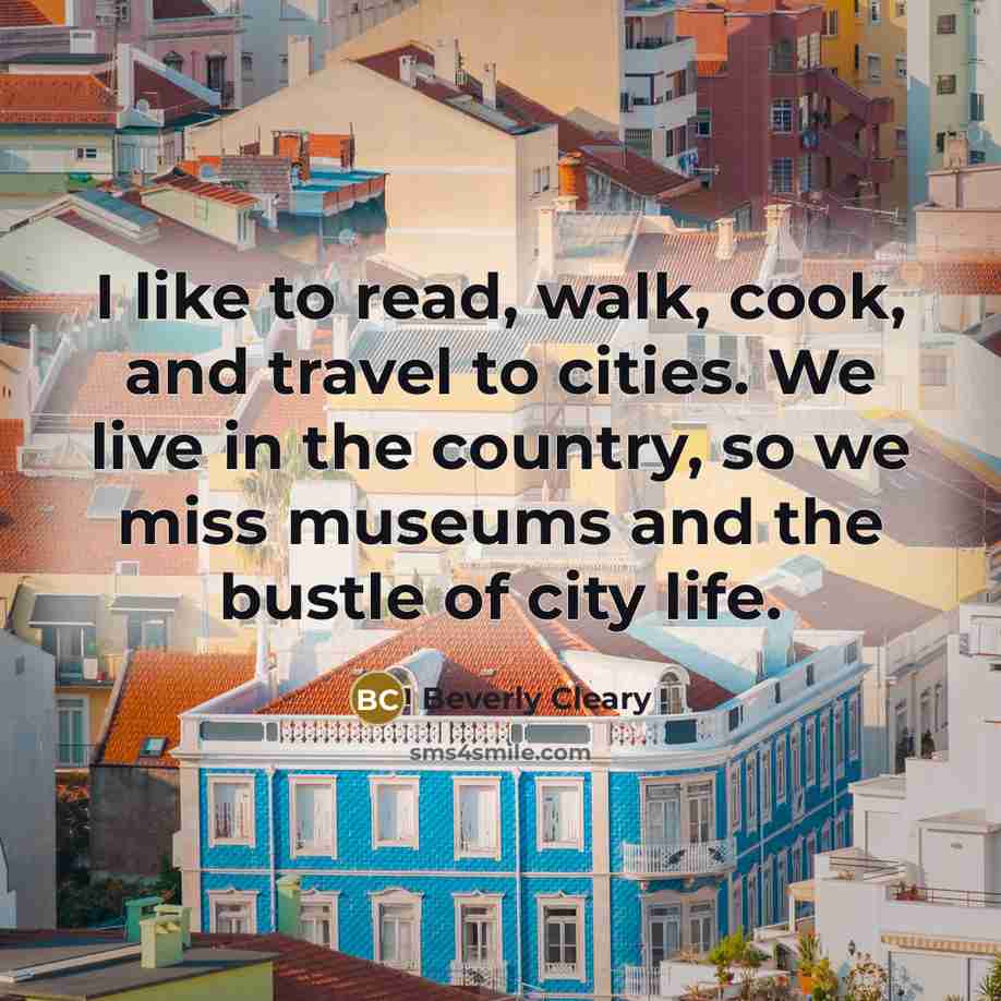 “I like to read, walk, cook, and travel to cities. We live in the country, so we miss museums and the bustle of city life.” quote by Beverly Cleary