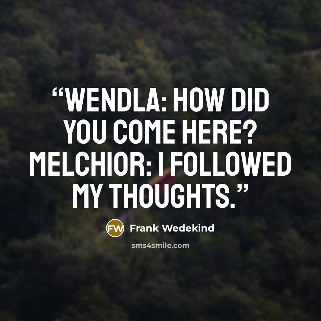 “Wendla: How did you come here? Melchior: I followed my thoughts.” quote by Frank Wedekind