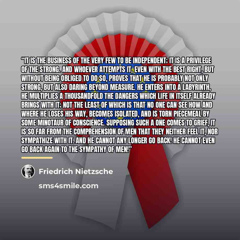 “It is the business of the very few to be independent; it is a privilege of the strong. And whoever attempts it, even with the best right, but without being OBLIGED to do so, proves that he is probably not only strong, but also daring beyond measure. He enters into a labyrinth, he multiplies a…” quote by Friedrich Nietzsche