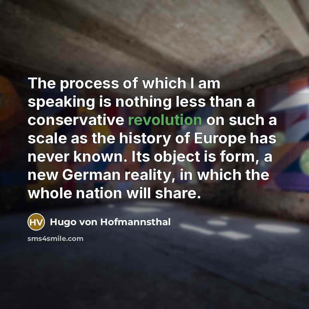 “The process of which I am speaking is nothing less than a conservative revolution on such a scale as the history of Europe has never known. Its object is form, a new German reality, in which the whole nation will share.” quote by Hugo von Hofmannsthal