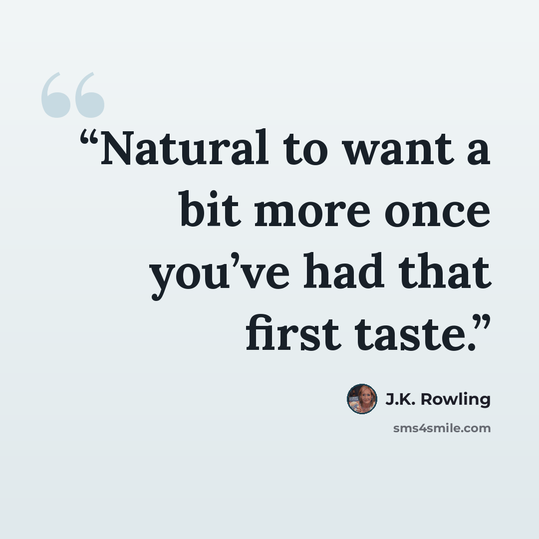 “Natural to want a bit more once you’ve had that first taste.” quote by J.K. Rowling