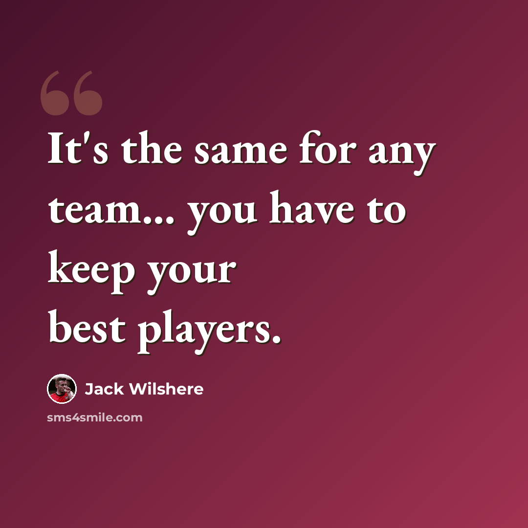 “It's the same for any team... you have to keep your best players.” quote by Jack Wilshere