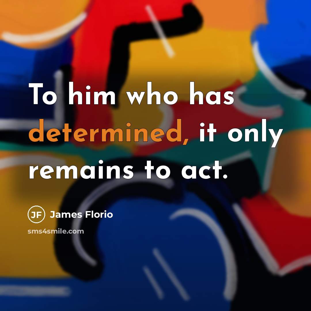 “To him who has determined, it only remains to act.” quote by James Florio