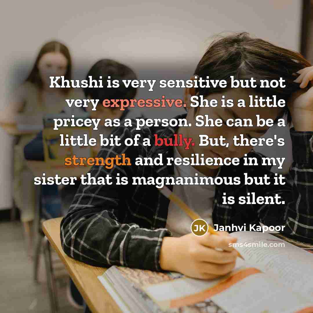 “Khushi is very sensitive but not very expressive. She is a little pricey as a person. She can be a little bit of a bully. But, there's strength and resilience in my sister that is magnanimous but it is silent.” quote by Janhvi Kapoor