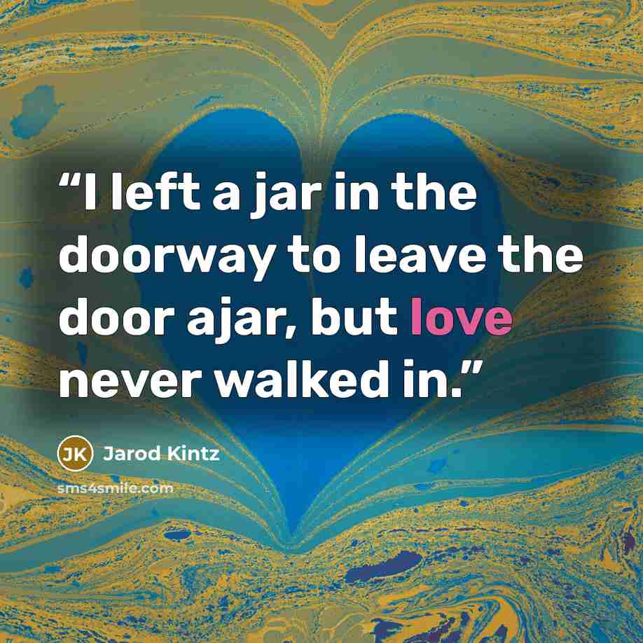 “I left a jar in the doorway to leave the door ajar, but love never walked in.” quote by Jarod Kintz