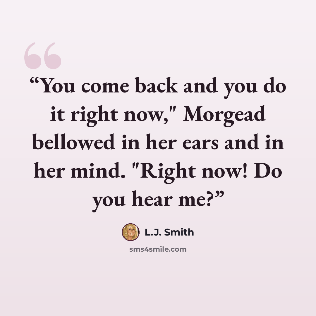 “You come back and you do it right now," Morgead bellowed in her ears and in her mind. "Right now! Do you hear me?” quote by L.J. Smith
