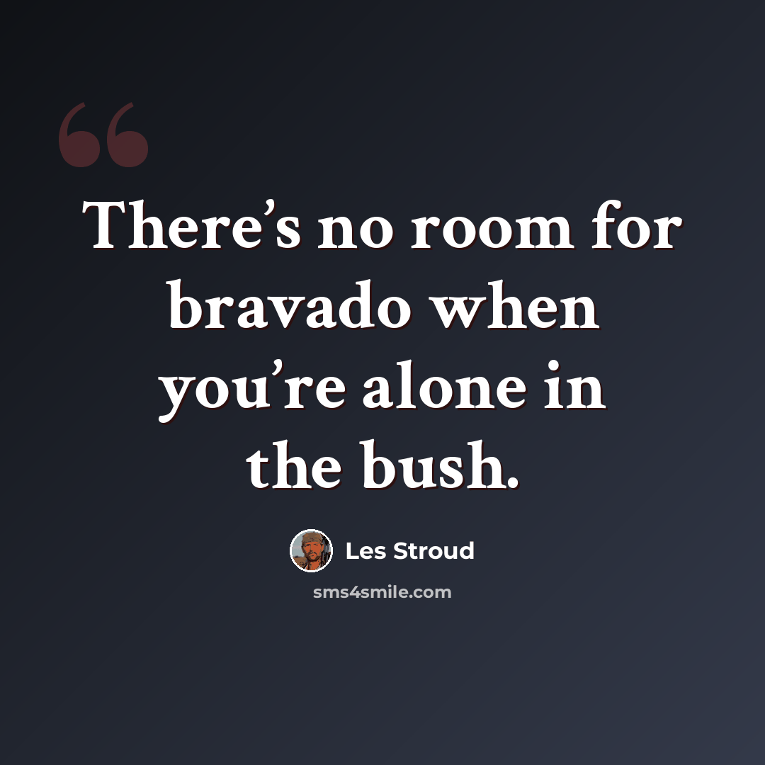 “There’s no room for bravado when you’re alone in the bush.” quote by Les Stroud