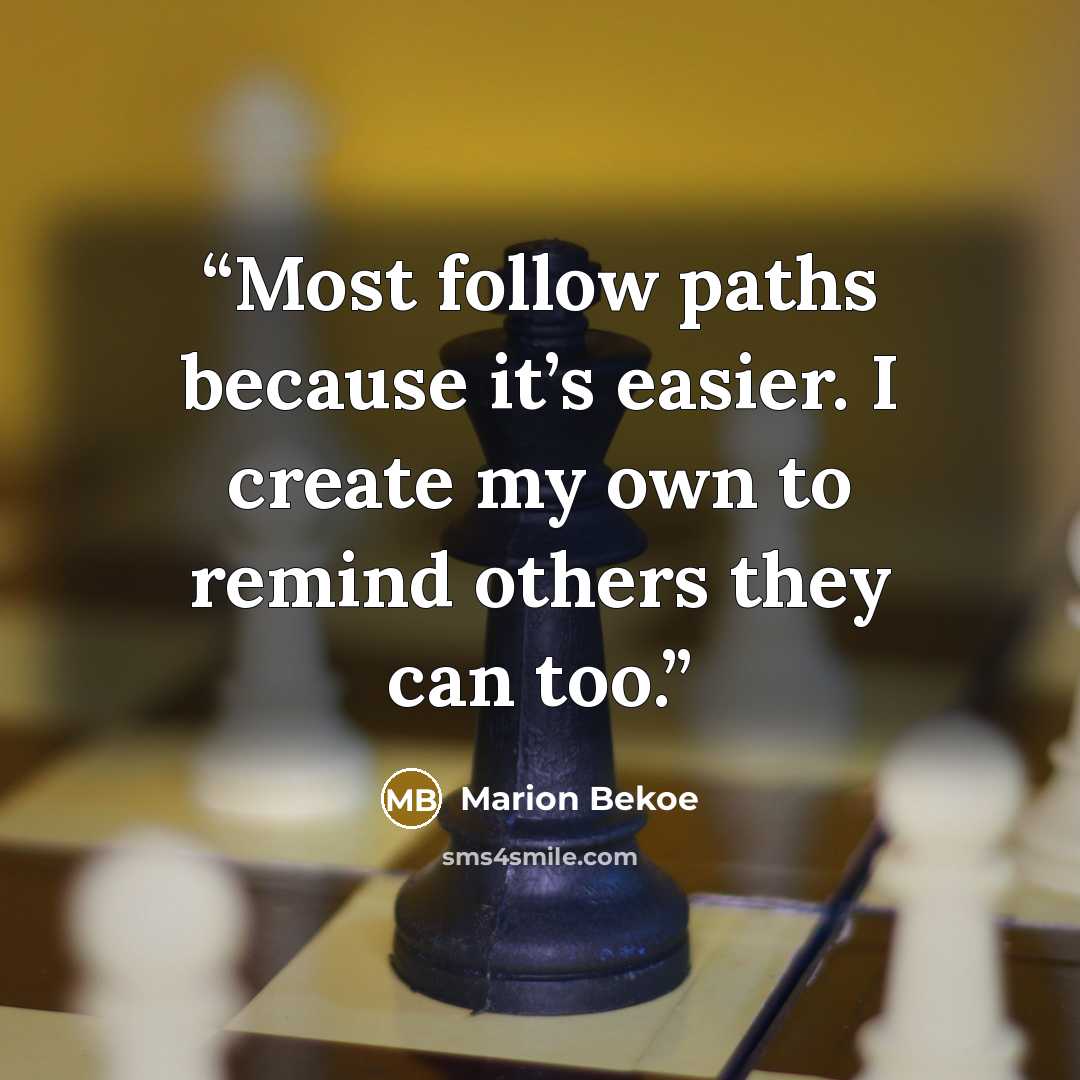 “Most follow paths because it’s easier. I create my own to remind others they can too.” quote by Marion Bekoe