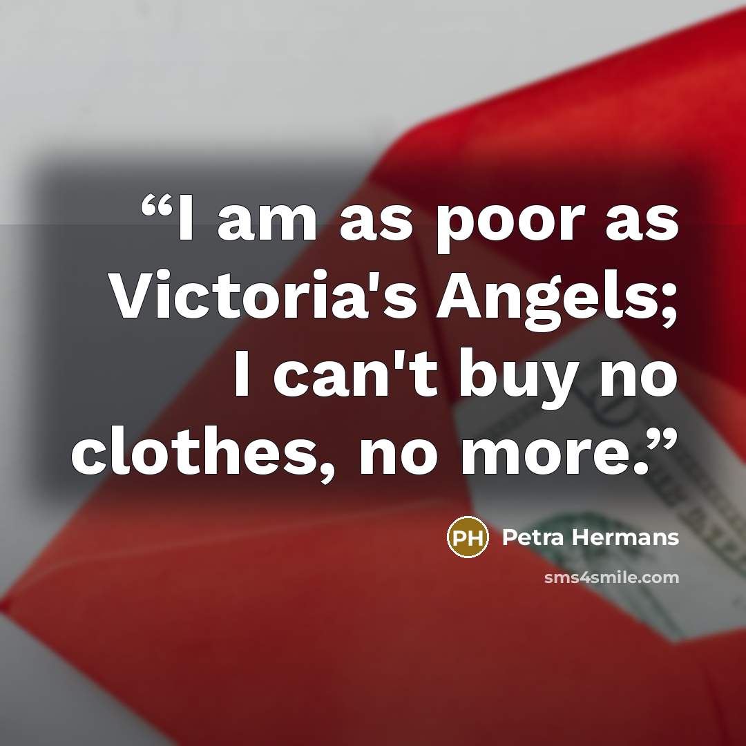 “I am as poor as Victoria's Angels; I can't buy no clothes, no more.” quote by Petra Hermans
