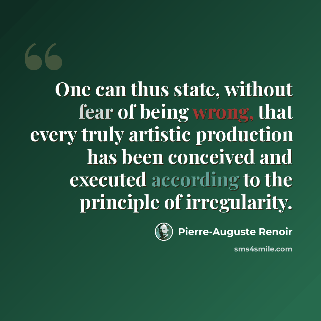 “One can thus state, without fear of being wrong, that every truly artistic production has been conceived and executed according to the principle of irregularity.” quote by Pierre-Auguste Renoir