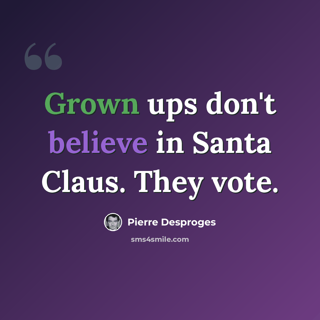 “Grown ups don't believe in Santa Claus. They vote.” quote by Pierre Desproges