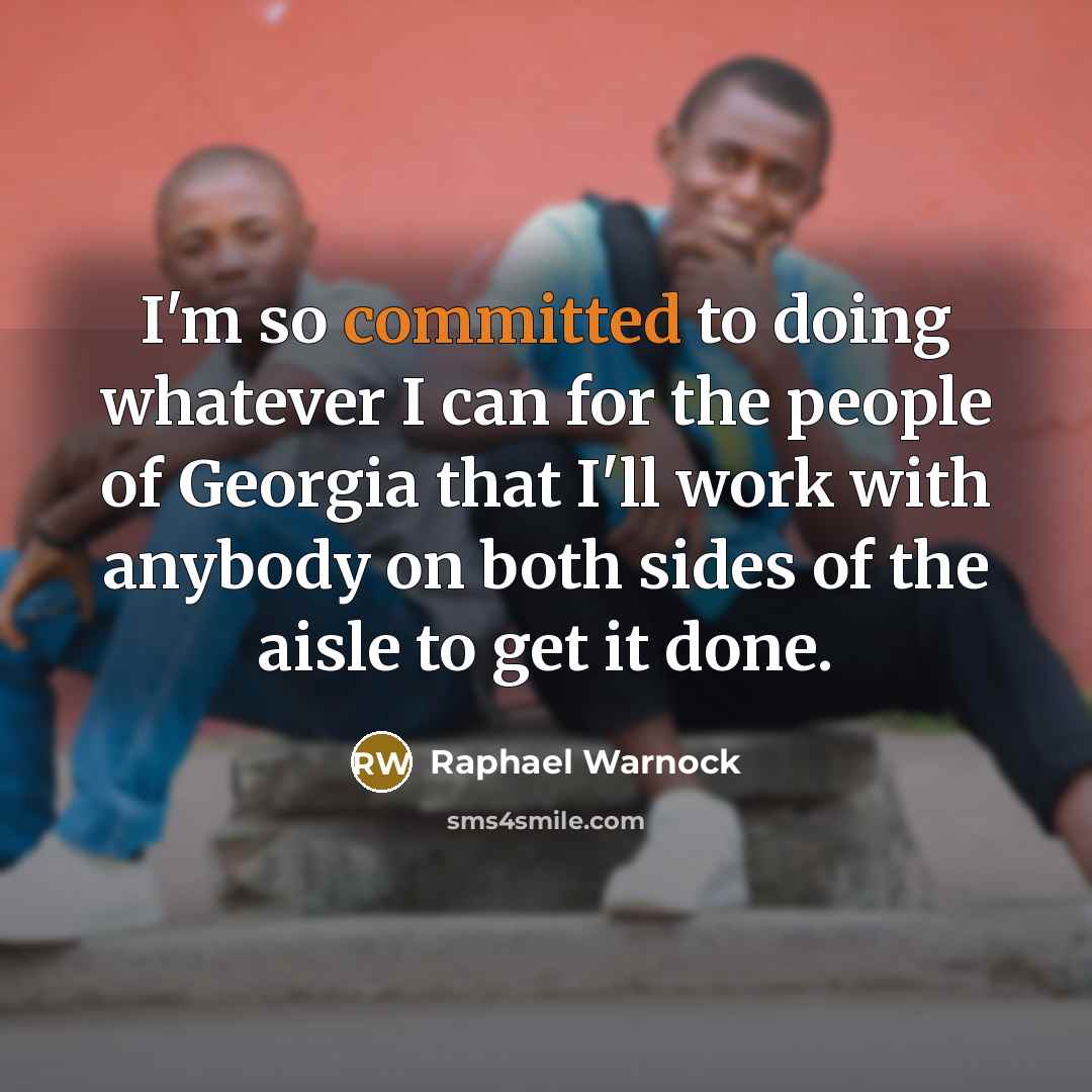“I'm so committed to doing whatever I can for the people of Georgia that I'll work with anybody on both sides of the aisle to get it done.” quote by Raphael Warnock