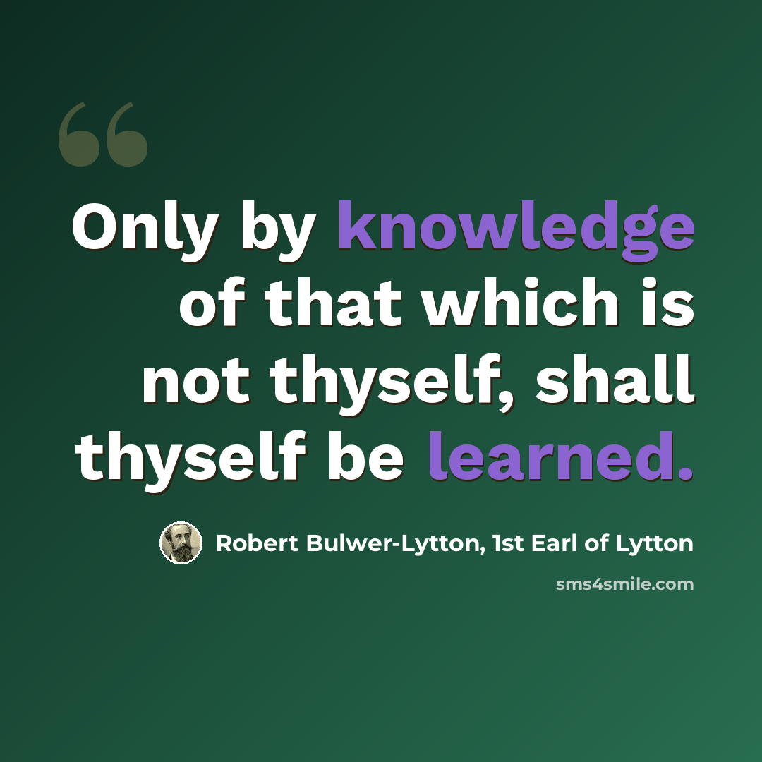 “Only by knowledge of that which is not thyself, shall thyself be learned.” quote by Robert Bulwer-Lytton, 1st Earl of Lytton