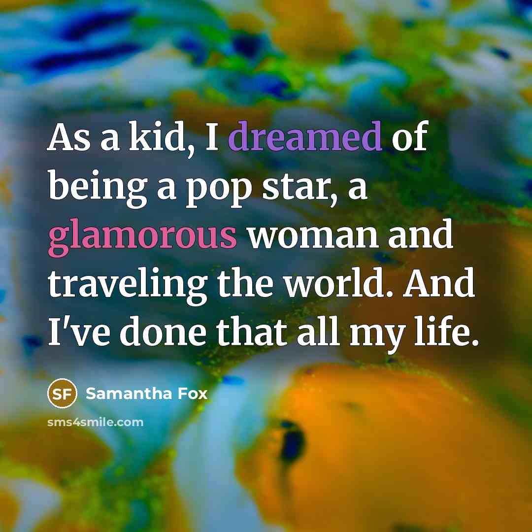 “As a kid, I dreamed of being a pop star, a glamorous woman and traveling the world. And I've done that all my life.” quote by Samantha Fox