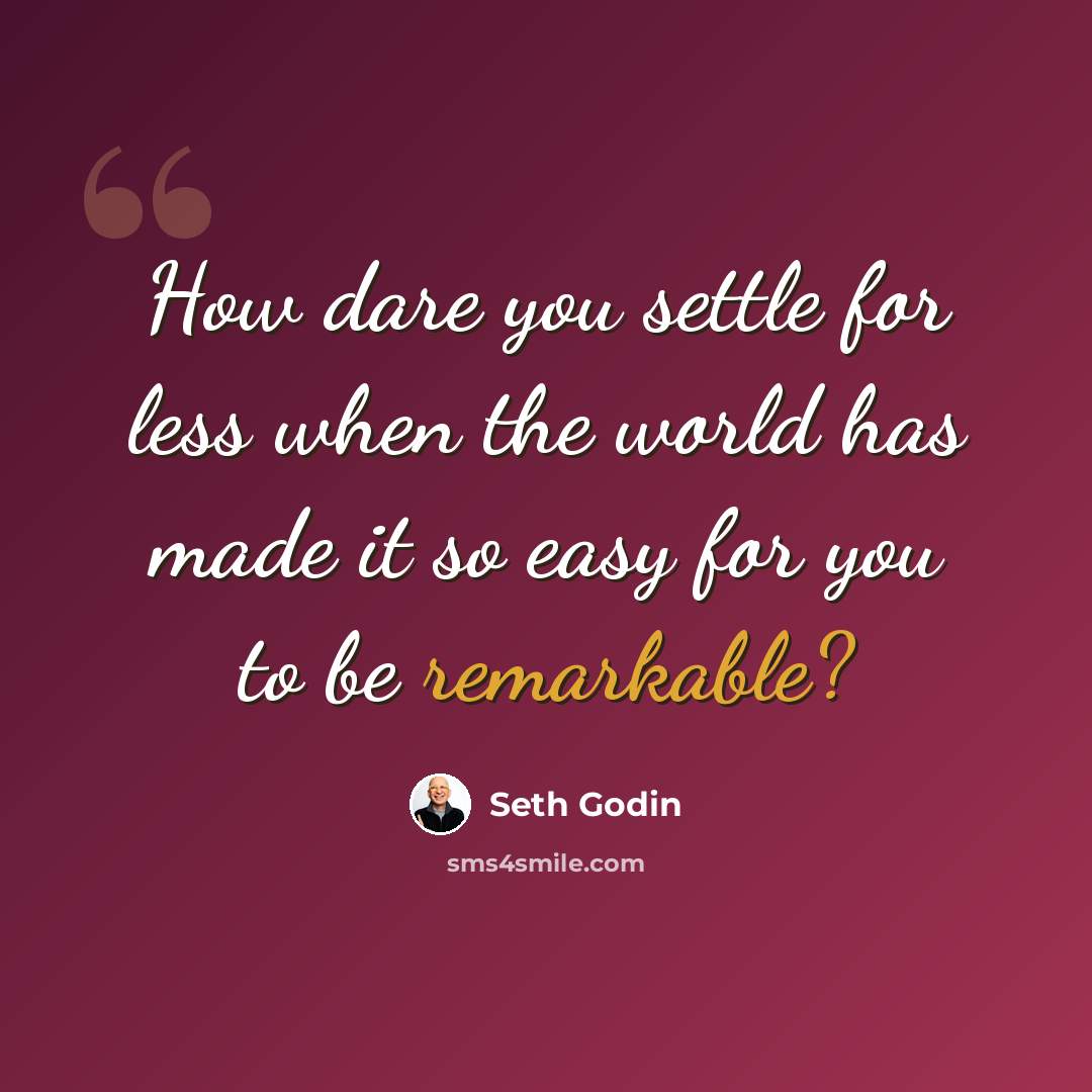 “How dare you settle for less when the world has made it so easy for you to be remarkable?” quote by Seth Godin