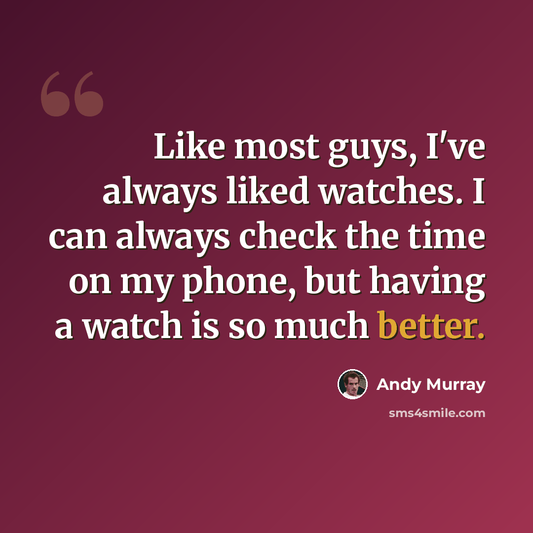 “Like most guys, I've always liked watches. I can always check the time on my phone, but having a watch is so much better.” quote by Andy Murray