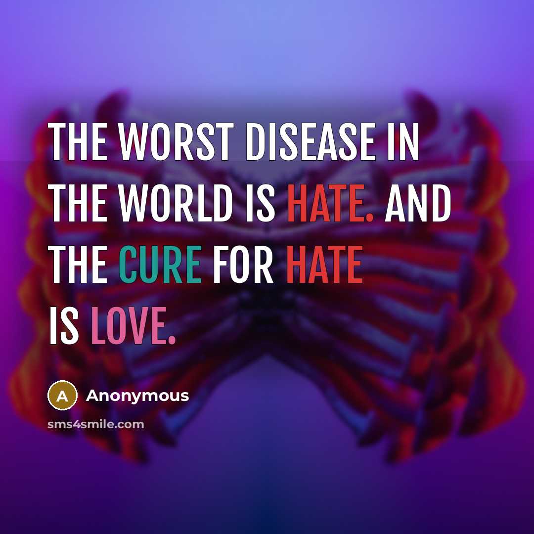 “The worst disease in the world is hate. And the cure for hate is love.” quote by Anonymous