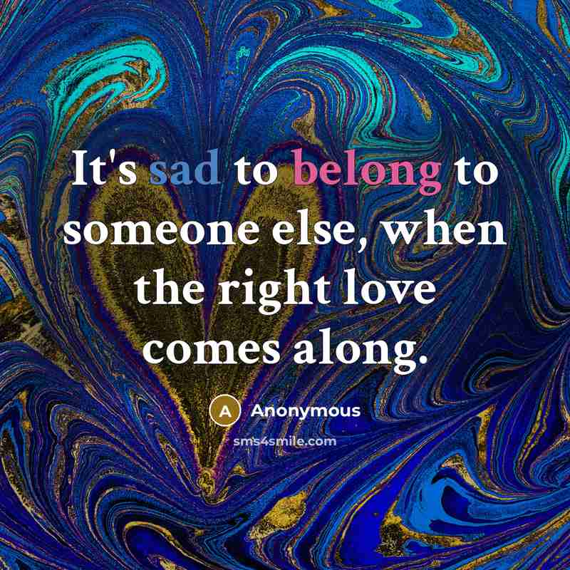 “It's sad to belong to someone else, when the right love comes along.” quote by Anonymous