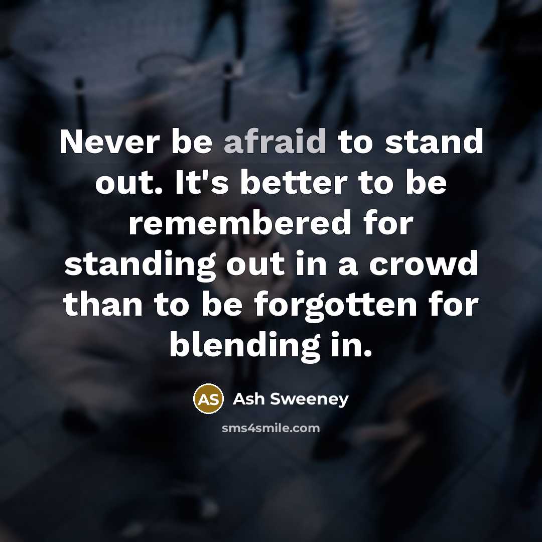 “Never be afraid to stand out. It's better to be remembered for standing out in a crowd than to be forgotten for blending in.” quote by Ash Sweeney