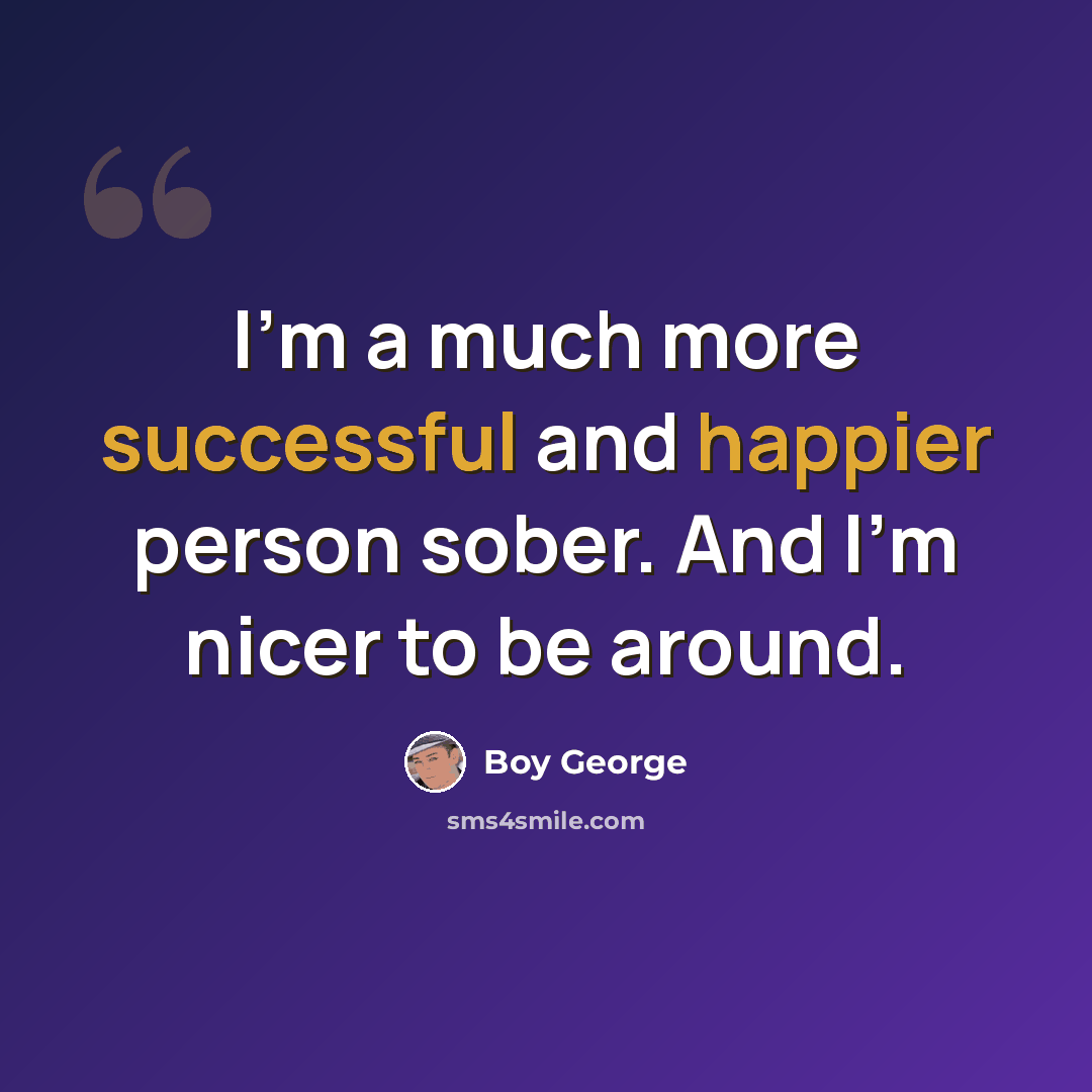 “I'm a much more successful and happier person sober. And I'm nicer to be around.” quote by Boy George