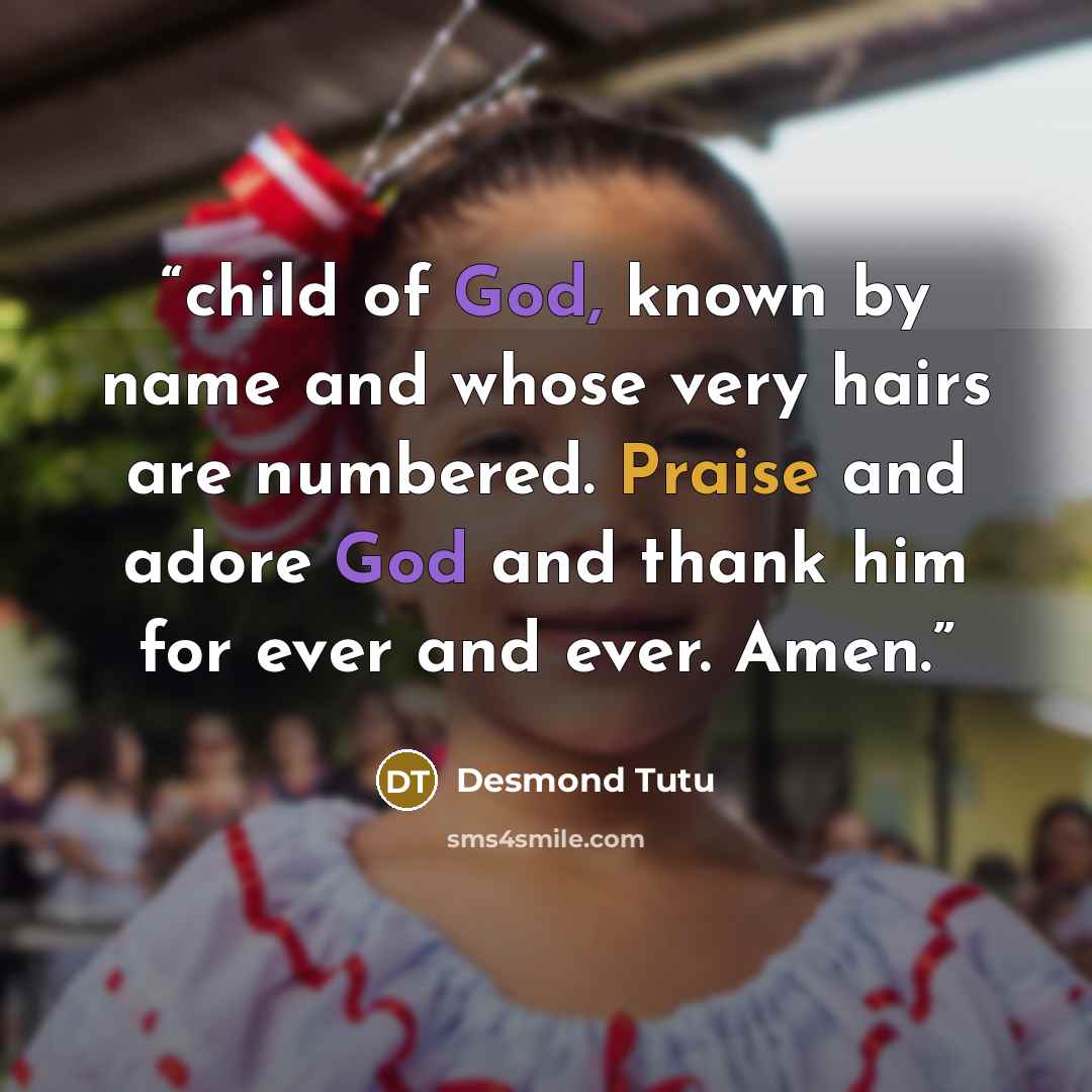 “child of God, known by name and whose very hairs are numbered. Praise and adore God and thank him for ever and ever. Amen.” quote by Desmond Tutu