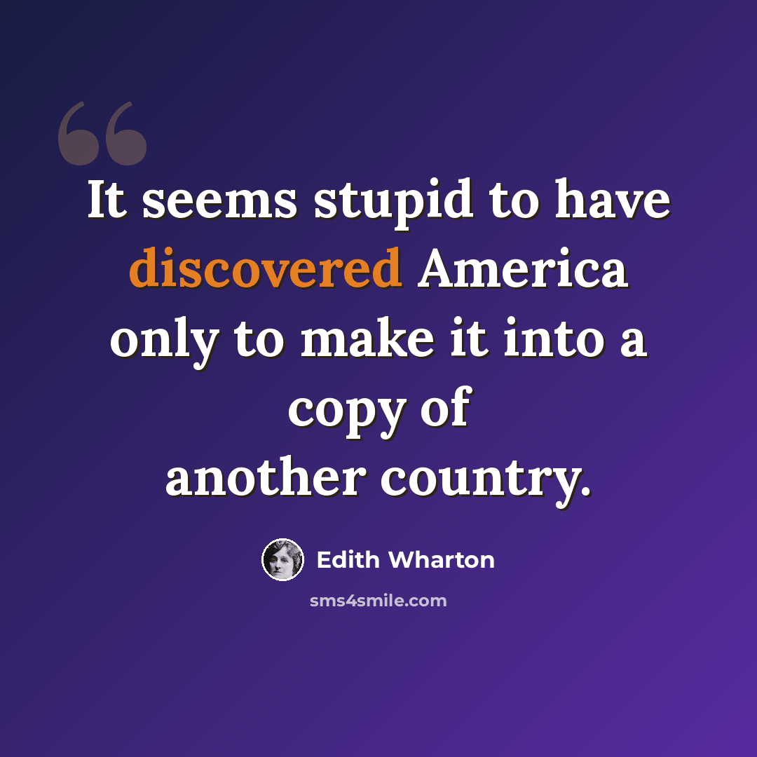 “It seems stupid to have discovered America only to make it into a copy of another country.” quote by Edith Wharton