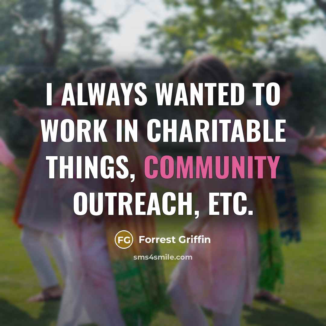 “I always wanted to work in charitable things, community outreach, etc.” quote by Forrest Griffin