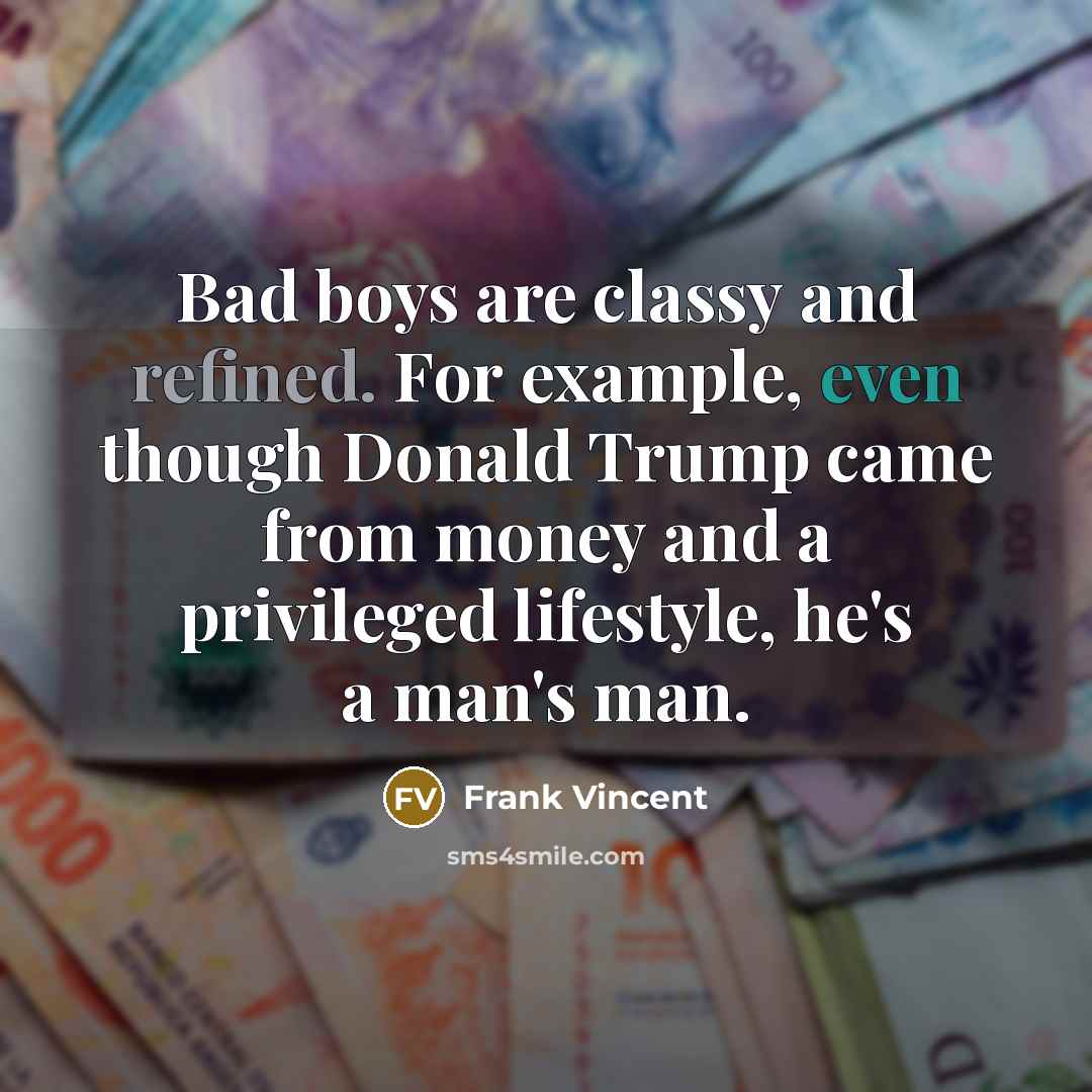 “Bad boys are classy and refined. For example, even though Donald Trump came from money and a privileged lifestyle, he's a man's man.” quote by Frank Vincent