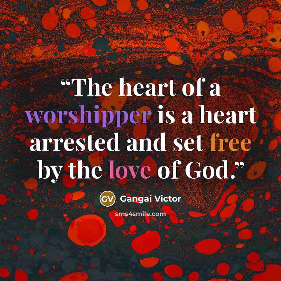 “The heart of a worshipper is a heart arrested and set free by the love of God.” quote by Gangai Victor
