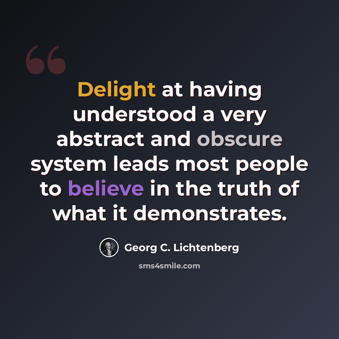 “Delight at having understood a very abstract and obscure system leads most people to believe in the truth of what it demonstrates.” quote by Georg C. Lichtenberg
