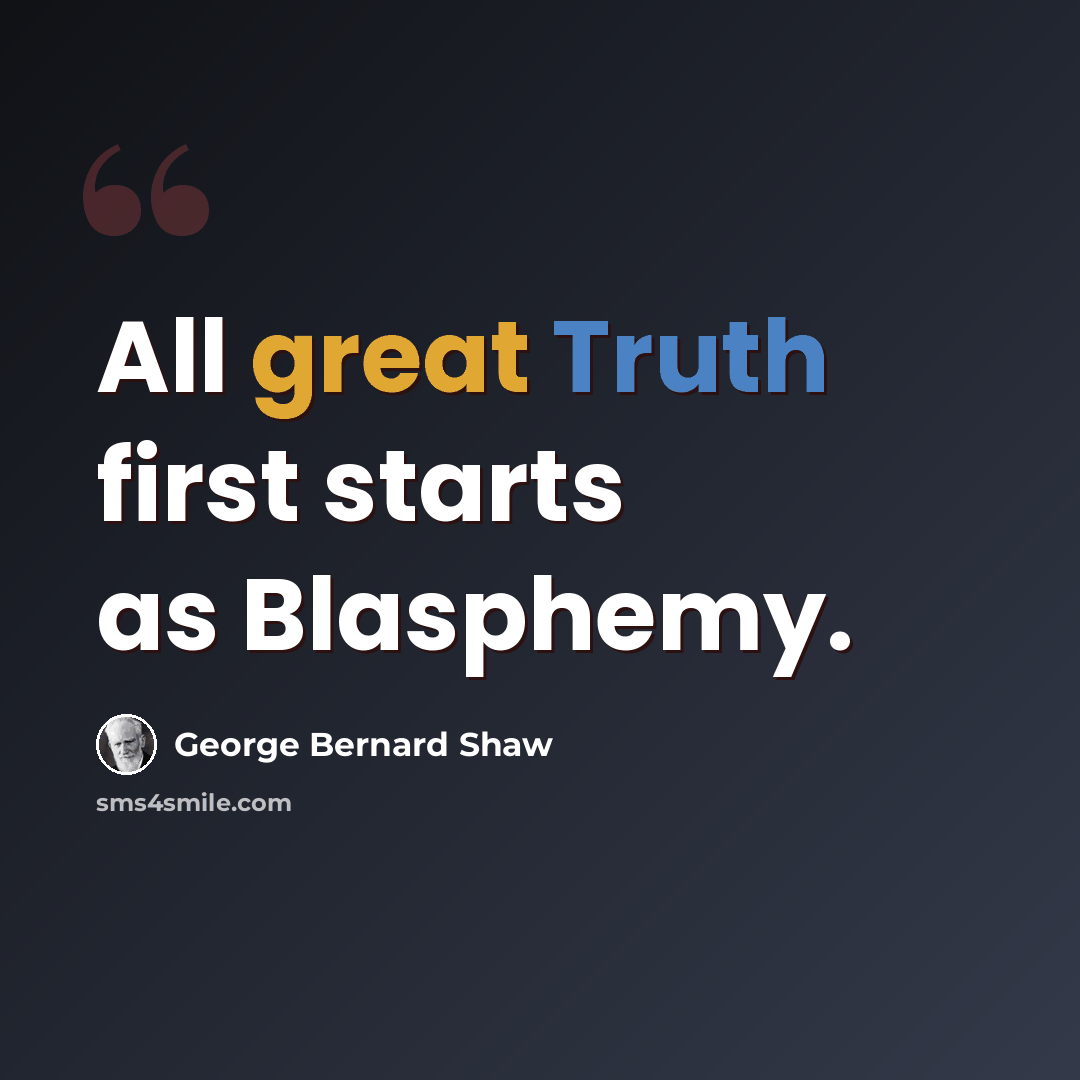 “All great Truth first starts as Blasphemy.” quote by George Bernard Shaw