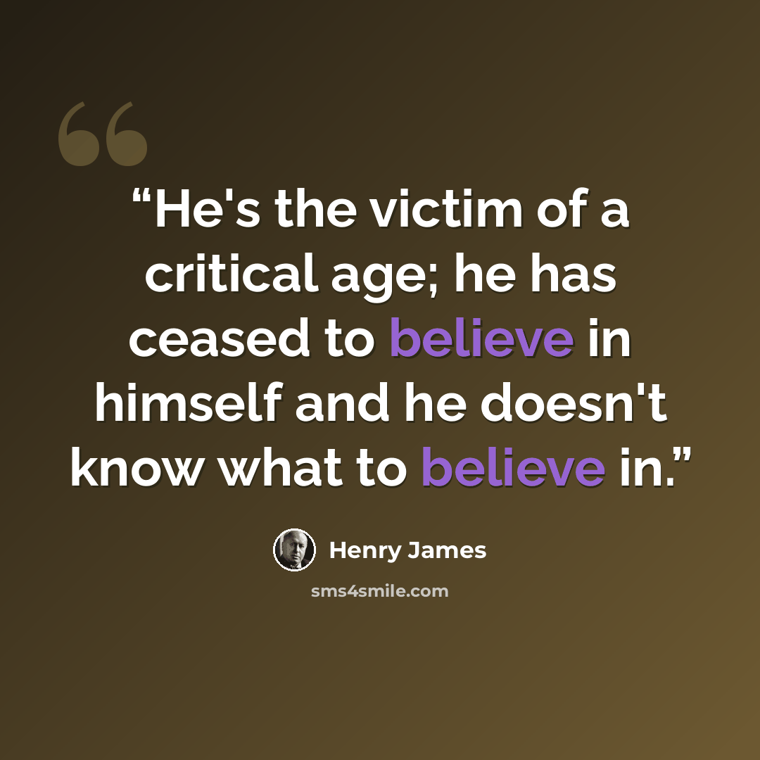 “He's the victim of a critical age; he has ceased to believe in himself and he doesn't know what to believe in.” quote by Henry James