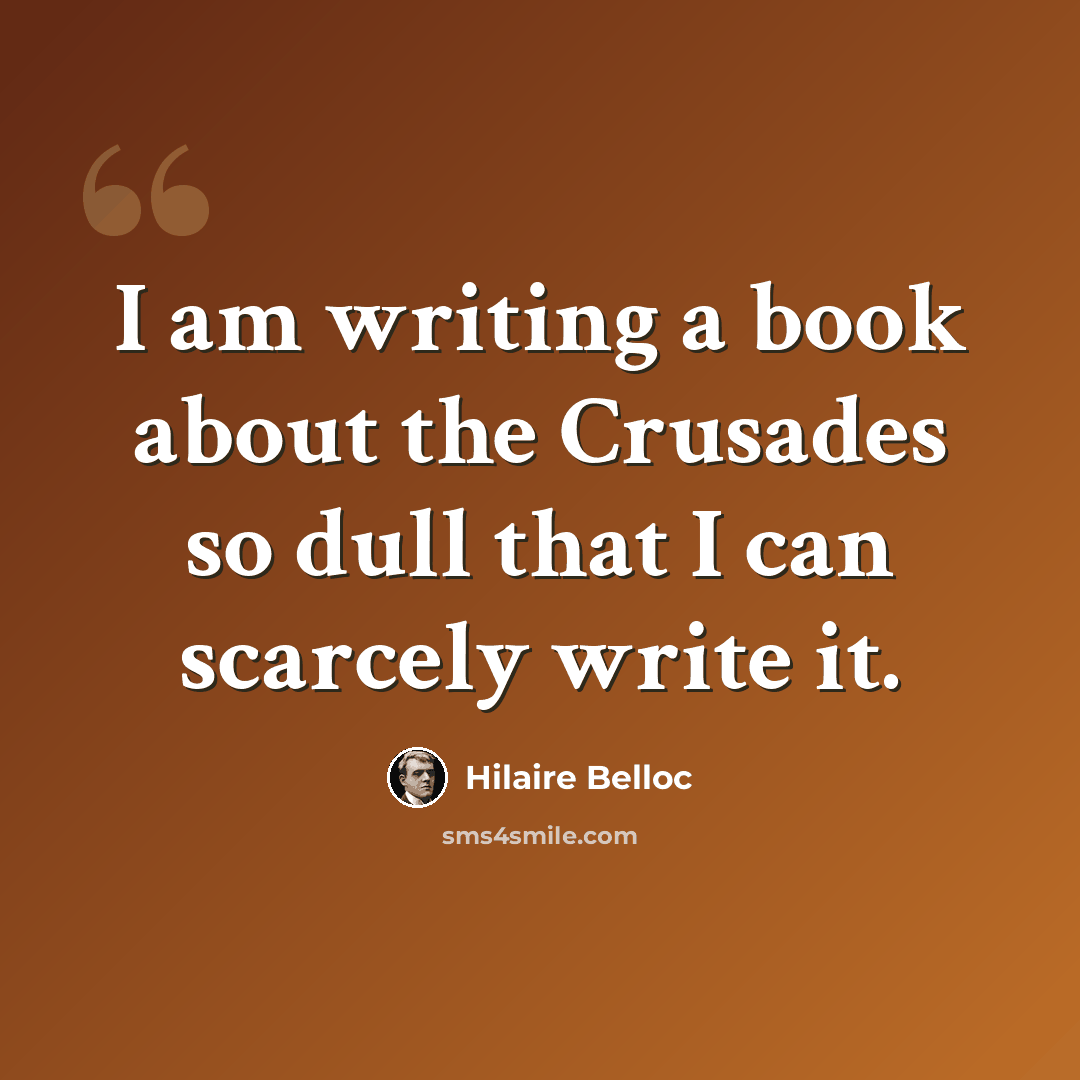 “I am writing a book about the Crusades so dull that I can scarcely write it.” quote by Hilaire Belloc